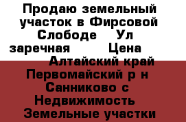 Продаю земельный участок в Фирсовой Слободе 3. Ул 6 заречная 27.  › Цена ­ 920 000 - Алтайский край, Первомайский р-н, Санниково с. Недвижимость » Земельные участки продажа   
